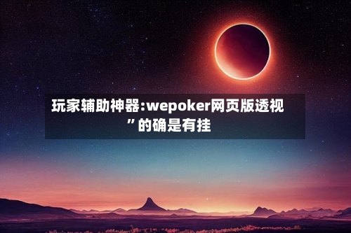 玩家辅助神器:wepoker网页版透视”的确是有挂