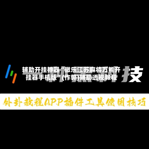 辅助开挂神器“微乐江苏麻将万能开挂器手机版”(作弊)辅助透视教程-第3张图片