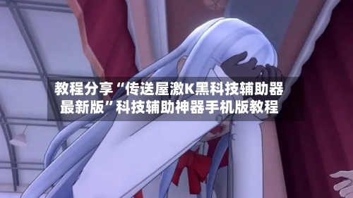 教程分享“传送屋激K黑科技辅助器最新版”科技辅助神器手机版教程