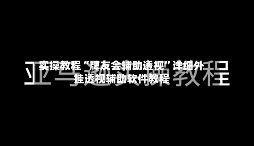 实操教程“牌友会辅助透视”详细外挂透视辅助软件教程