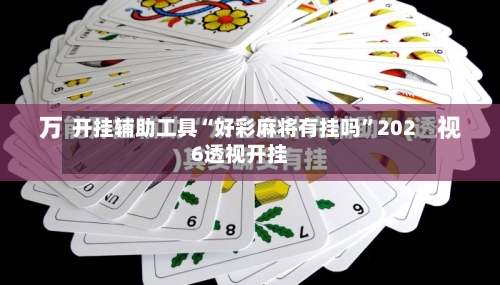 开挂辅助工具“好彩麻将有挂吗”2026透视开挂