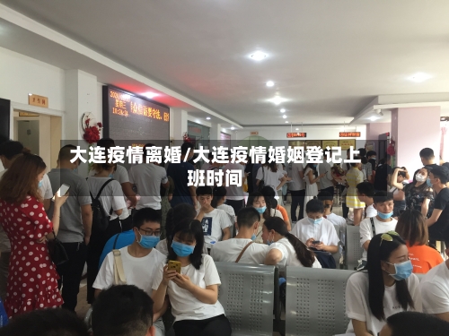 大连疫情离婚/大连疫情婚姻登记上班时间-第2张图片