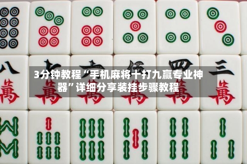 3分钟教程“手机麻将十打九赢专业神器”详细分享装挂步骤教程