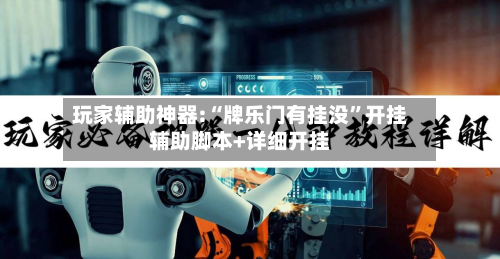 玩家辅助神器:“牌乐门有挂没”开挂辅助脚本+详细开挂-第3张图片