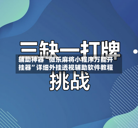 辅助神器“微乐麻将小程序万能开挂器	”详细外挂透视辅助软件教程-第3张图片