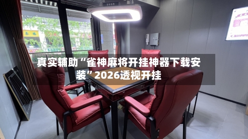 真实辅助“雀神麻将开挂神器下载安装”2026透视开挂-第3张图片