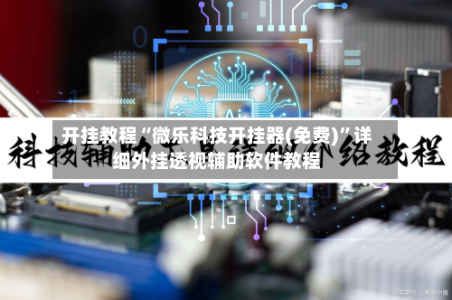 开挂教程“微乐科技开挂器(免费)”详细外挂透视辅助软件教程
