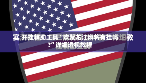 开挂辅助工具“欢聚龙江麻将有挂吗?”详细透视教程-第2张图片