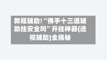 教程辅助!“佛手十三道辅助挂安全吗”开挂神器{透视辅助}全揭秘-第2张图片