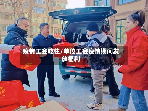 疫情工会吃住/单位工会疫情期间发放福利-第2张图片