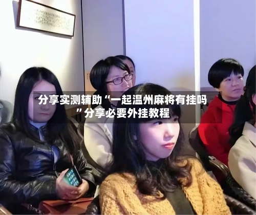 分享实测辅助“一起温州麻将有挂吗”分享必要外挂教程