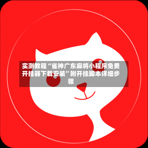 实测教程“雀神广东麻将小程序免费开挂器下载安装”附开挂脚本详细步骤