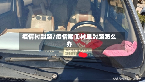 疫情村封路/疫情期间村里封路怎么办-第3张图片