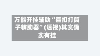 万能开挂辅助“喜扣打筒子辅助器”(透视)其实确实有挂