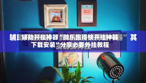 辅助开挂神器“微乐跑得快开挂神器下载安装”分享必要外挂教程-第1张图片