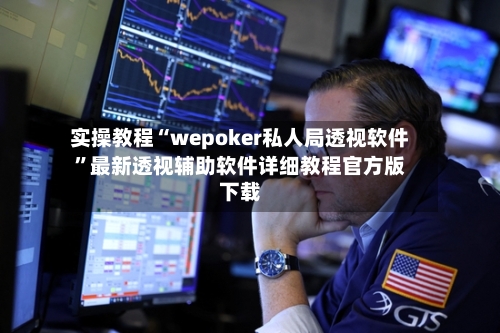 实操教程“wepoker私人局透视软件”最新透视辅助软件详细教程官方版下载