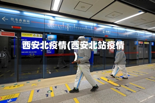 西安北疫情(西安北站疫情)-第2张图片