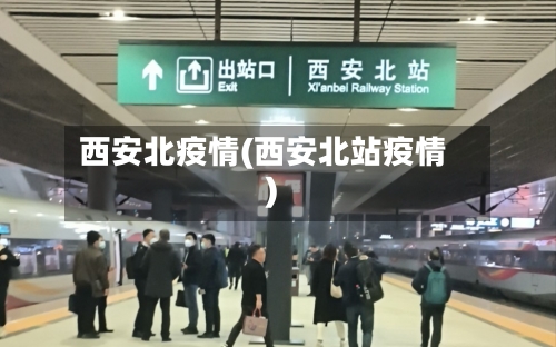 西安北疫情(西安北站疫情)