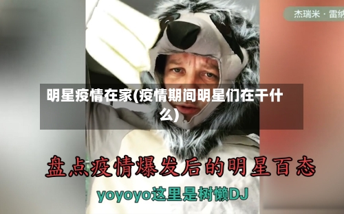 明星疫情在家(疫情期间明星们在干什么)-第2张图片