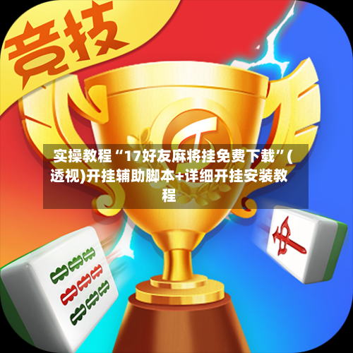 实操教程“17好友麻将挂免费下载”(透视)开挂辅助脚本+详细开挂安装教程-第3张图片