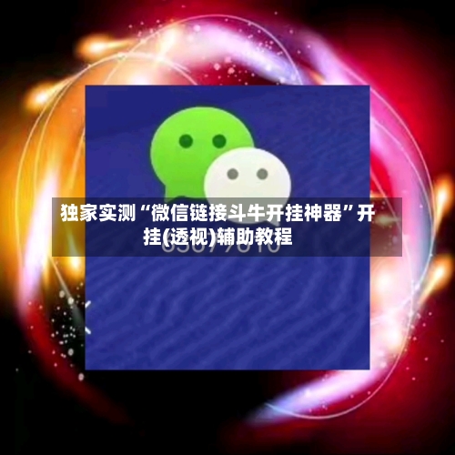 独家实测“微信链接斗牛开挂神器”开挂(透视)辅助教程-第2张图片