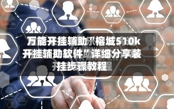 万能开挂辅助“榕城510k开挂辅助软件”详细分享装挂步骤教程