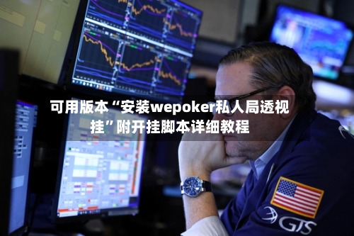 可用版本“安装wepoker私人局透视挂”附开挂脚本详细教程
