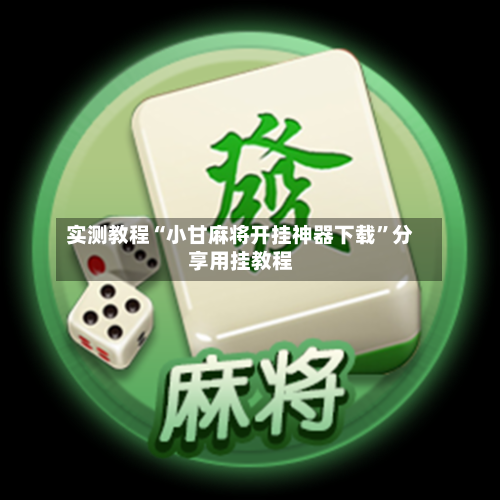 实测教程“小甘麻将开挂神器下载”分享用挂教程
