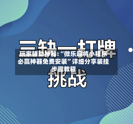 玩家辅助神器:“微乐麻将小程序必赢神器免费安装”详细分享装挂步骤教程