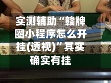 实测辅助“赣牌圈小程序怎么开挂(透视)	”其实确实有挂-第2张图片