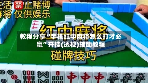 教程分享“手机红中麻将怎么打才必赢”开挂(透视)辅助教程
