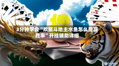 3分钟学会“欢聚斗地主水鱼怎么提高胜率”开挂辅助详细