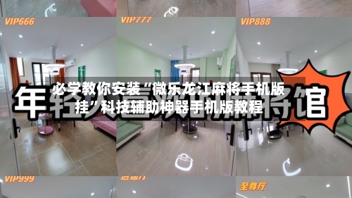 必学教你安装“微乐龙江麻将手机版挂”科技辅助神器手机版教程