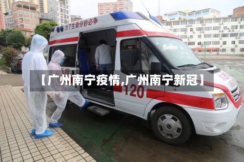 【广州南宁疫情,广州南宁新冠】