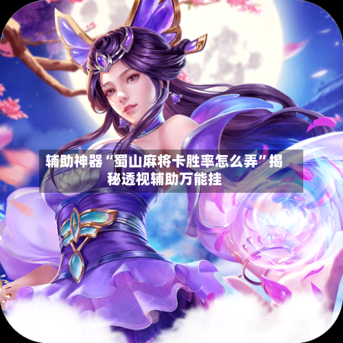 辅助神器“蜀山麻将卡胜率怎么弄	”揭秘透视辅助万能挂-第2张图片