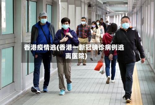 香港疫情逃(香港一新冠确诊病例逃离医院)