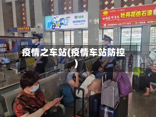 疫情之车站(疫情车站防控)