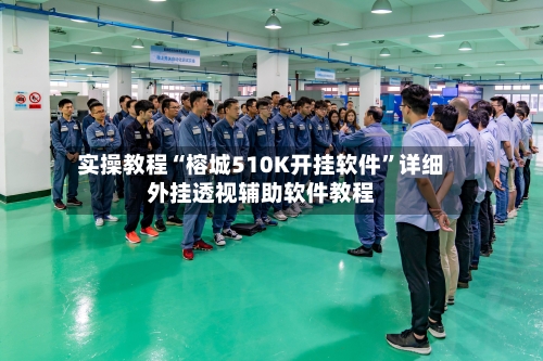 实操教程“榕城510K开挂软件”详细外挂透视辅助软件教程