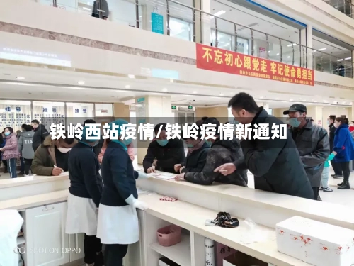 铁岭西站疫情/铁岭疫情新通知