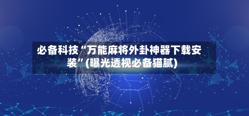 必备科技“万能麻将外卦神器下载安装”(曝光透视必备猫腻)
