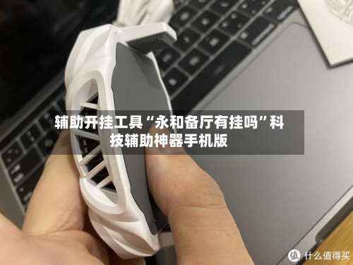 辅助开挂工具“永和备厅有挂吗”科技辅助神器手机版