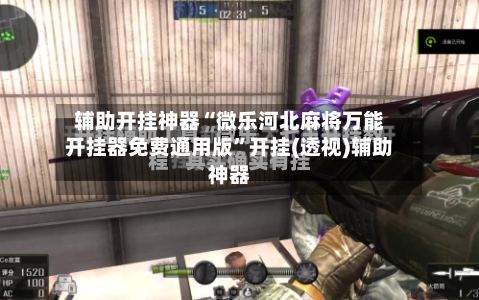 辅助开挂神器“微乐河北麻将万能开挂器免费通用版”开挂(透视)辅助神器