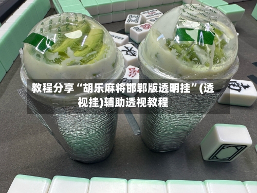 教程分享“胡乐麻将邯郸版透明挂”(透视挂)辅助透视教程