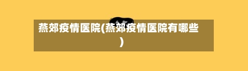 燕郊疫情医院(燕郊疫情医院有哪些)-第2张图片