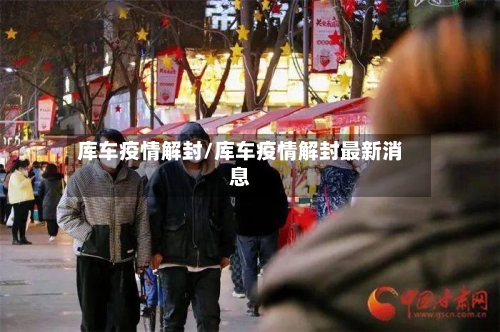 库车疫情解封/库车疫情解封最新消息-第2张图片