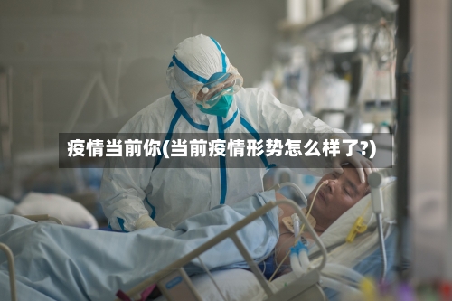疫情当前你(当前疫情形势怎么样了?)