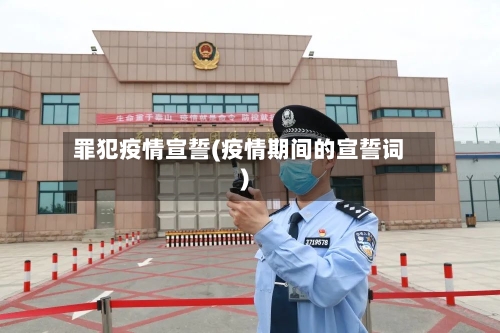 罪犯疫情宣誓(疫情期间的宣誓词)