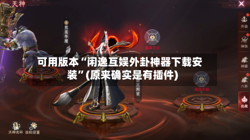 可用版本“闲逸互娱外卦神器下载安装”(原来确实是有插件)