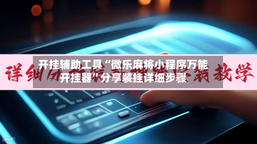开挂辅助工具“微乐麻将小程序万能开挂器”分享装挂详细步骤