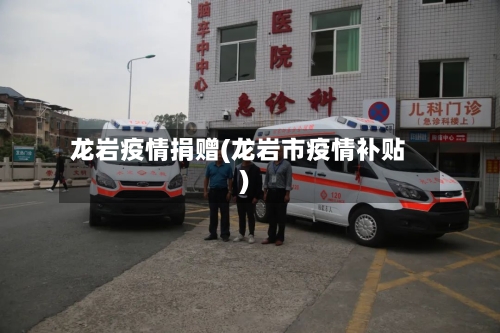 龙岩疫情捐赠(龙岩市疫情补贴)